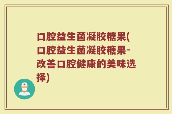 口腔益生菌凝胶糖果(口腔益生菌凝胶糖果-改善口腔健康的美味选择)