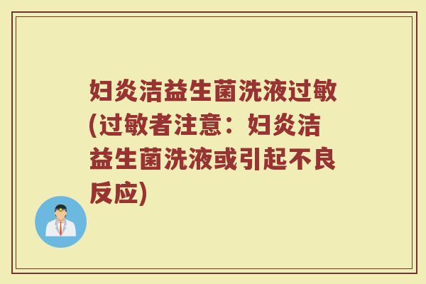 妇炎洁益生菌洗液过敏(过敏者注意：妇炎洁益生菌洗液或引起不良反应)