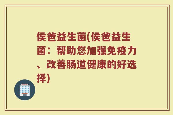 侯爸益生菌(侯爸益生菌：帮助您加强免疫力、改善肠道健康的好选择)
