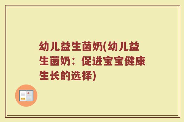 幼儿益生菌奶(幼儿益生菌奶：促进宝宝健康生长的选择)