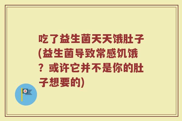 吃了益生菌天天饿肚子(益生菌导致常感饥饿？或许它并不是你的肚子想要的)