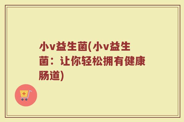 小v益生菌(小v益生菌：让你轻松拥有健康肠道)
