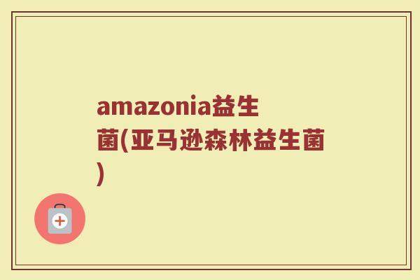 amazonia益生菌(亚马逊森林益生菌)