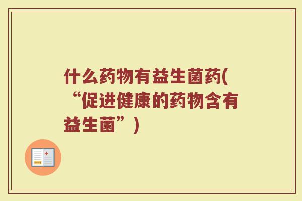什么药物有益生菌药(“促进健康的药物含有益生菌”)