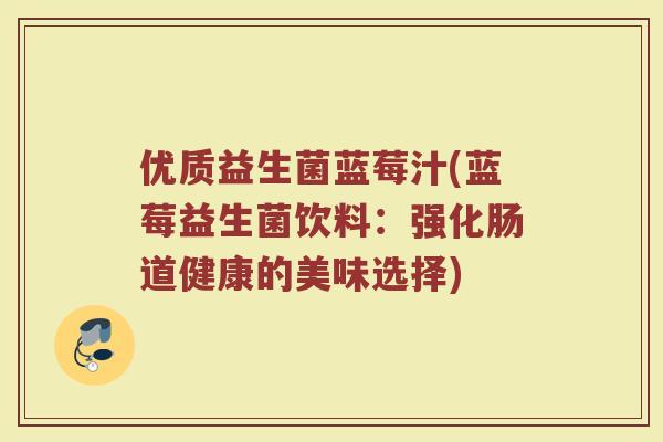 优质益生菌蓝莓汁(蓝莓益生菌饮料:强化肠道健康的美味选择) 优质益生菌蓝莓汁(蓝莓益生菌饮料:强化肠道健康的美味选择)