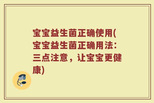 宝宝益生菌正确使用(宝宝益生菌正确用法：三点注意，让宝宝更健康)