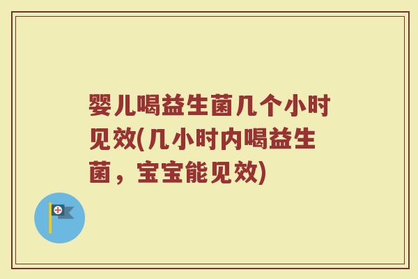 婴儿喝益生菌几个小时见效(几小时内喝益生菌，宝宝能见效)
