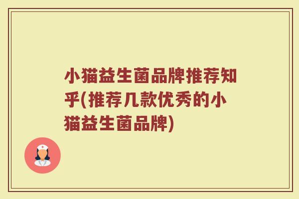 小猫益生菌品牌推荐知乎(推荐几款优秀的小猫益生菌品牌) 小猫益生菌品牌推荐知乎(推荐几款优秀的小猫益生菌品牌)