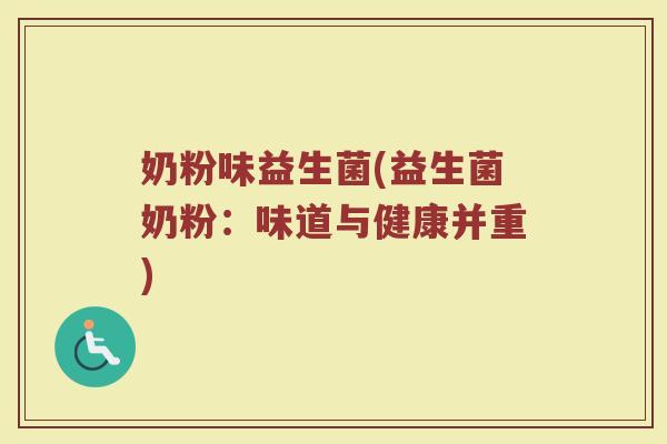 奶粉味益生菌(益生菌奶粉：味道与健康并重)
