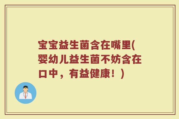 宝宝益生菌含在嘴里(婴幼儿益生菌不妨含在口中，有益健康！)