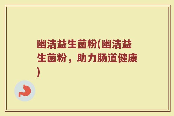 幽洁益生菌粉(幽洁益生菌粉，助力肠道健康)