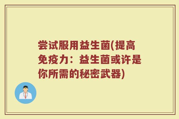 尝试服用益生菌(提高免疫力：益生菌或许是你所需的秘密武器)