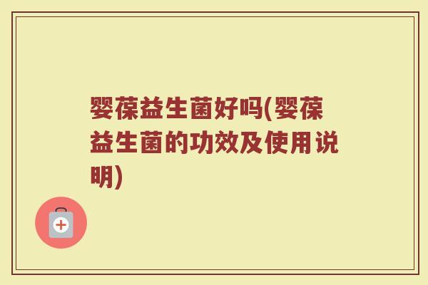 婴葆益生菌好吗(婴葆益生菌的功效及使用说明) 婴葆益生菌好吗(婴葆益生菌的功效及使用说明)