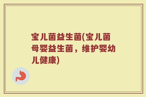 宝儿菌益生菌(宝儿菌母婴益生菌，维护婴幼儿健康)