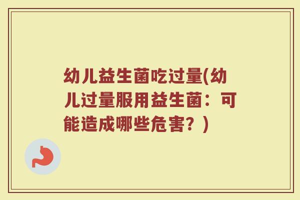 幼儿益生菌吃过量(幼儿过量服用益生菌：可能造成哪些危害？)