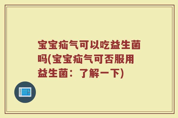 宝宝疝气可以吃益生菌吗(宝宝疝气可否服用益生菌：了解一下)