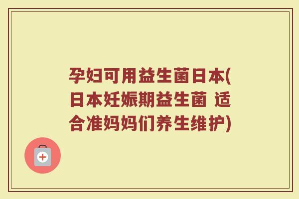 孕妇可用益生菌日本(日本妊娠期益生菌 适合准妈妈们养生维护)