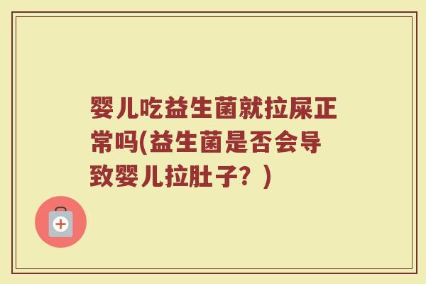 婴儿吃益生菌就拉屎正常吗(益生菌是否会导致婴儿拉肚子？)