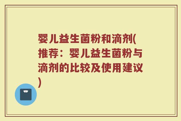 婴儿益生菌粉和滴剂(推荐：婴儿益生菌粉与滴剂的比较及使用建议)