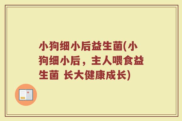 小狗细小后益生菌(小狗细小后，主人喂食益生菌 长大健康成长)