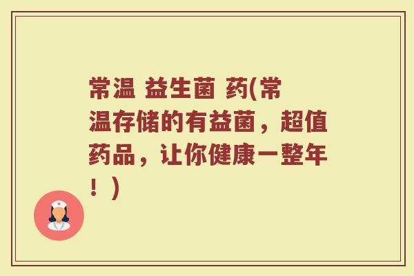 常温 益生菌 药(常温存储的有益菌,超值药品,让你健康一整年!) 常温 益生菌 药(常温存储的有益菌,超值药品,让你健康一整年!)