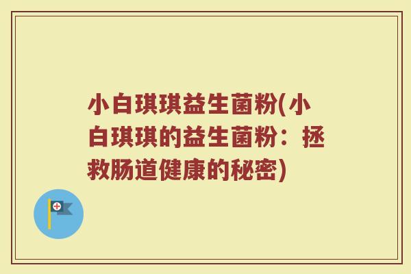 小白琪琪益生菌粉(小白琪琪的益生菌粉：拯救肠道健康的秘密)