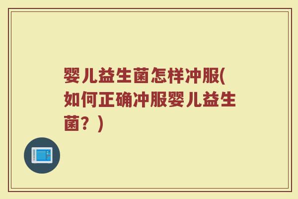 婴儿益生菌怎样冲服(如何正确冲服婴儿益生菌？)