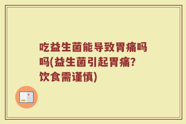 吃益生菌能导致胃痛吗吗(益生菌引起胃痛？饮食需谨慎)