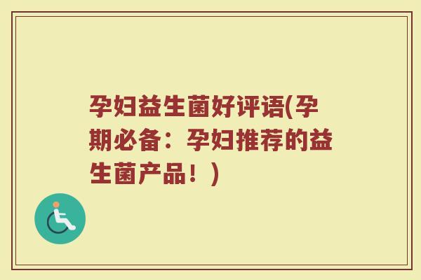孕妇益生菌好评语(孕期必备：孕妇推荐的益生菌产品！)