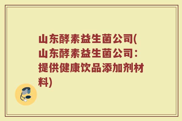 山东酵素益生菌公司(山东酵素益生菌公司：提供健康饮品添加剂材料)
