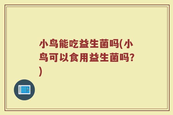 小鸟能吃益生菌吗(小鸟可以食用益生菌吗？)
