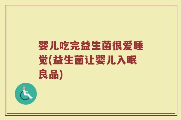 婴儿吃完益生菌很爱睡觉(益生菌让婴儿入眠良品)