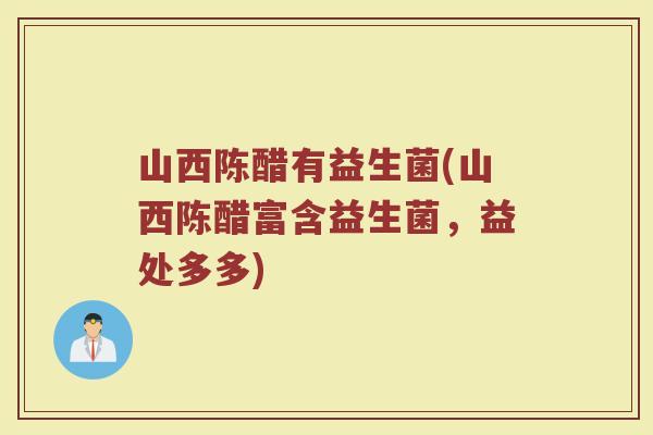 山西陈醋有益生菌(山西陈醋富含益生菌，益处多多)