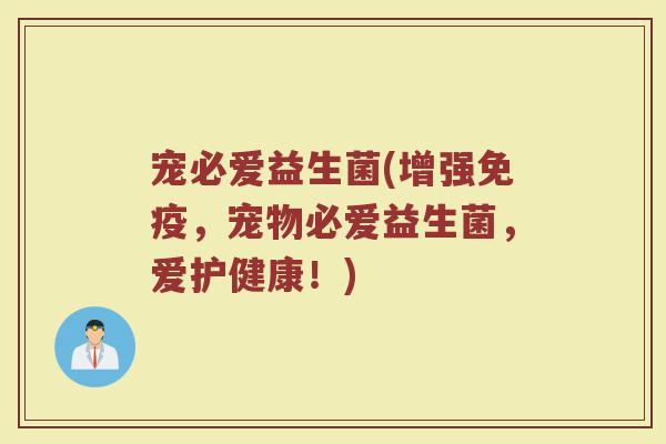 宠必爱益生菌(增强免疫，宠物必爱益生菌，爱护健康！)