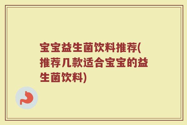 宝宝益生菌饮料推荐(推荐几款适合宝宝的益生菌饮料)