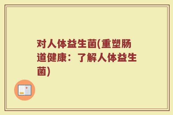 对人体益生菌(重塑肠道健康：了解人体益生菌)