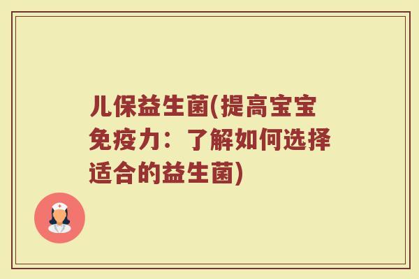 儿保益生菌(提高宝宝免疫力：了解如何选择适合的益生菌)