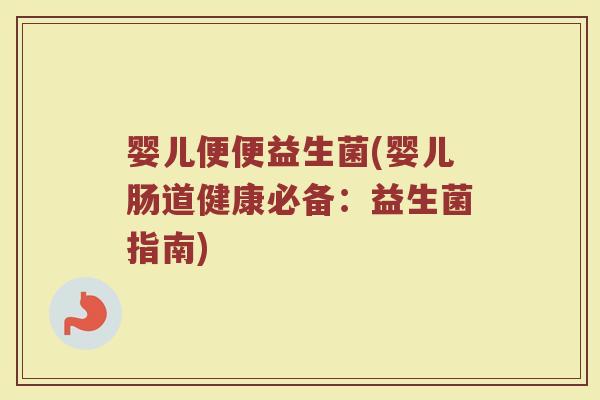 婴儿便便益生菌(婴儿肠道健康必备：益生菌指南)