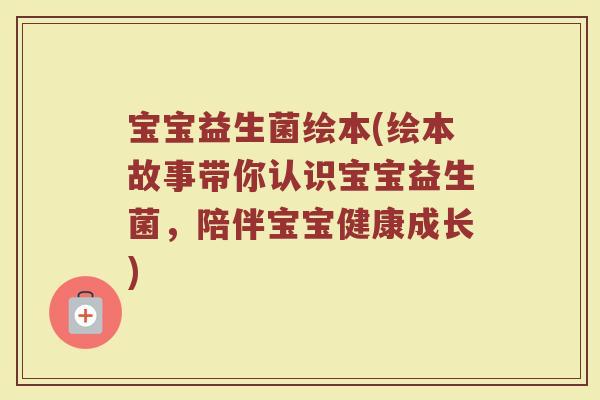 宝宝益生菌绘本(绘本故事带你认识宝宝益生菌，陪伴宝宝健康成长)