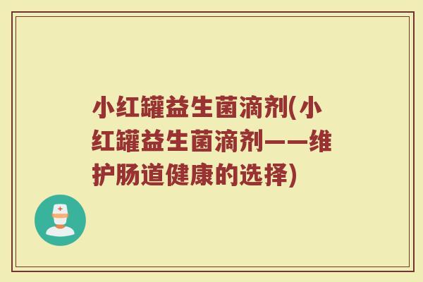 小红罐益生菌滴剂(小红罐益生菌滴剂——维护肠道健康的选择)