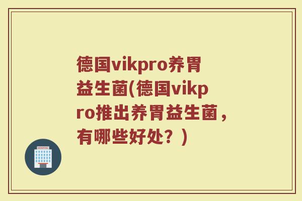 德国vikpro养胃益生菌(德国vikpro推出养胃益生菌，有哪些好处？)