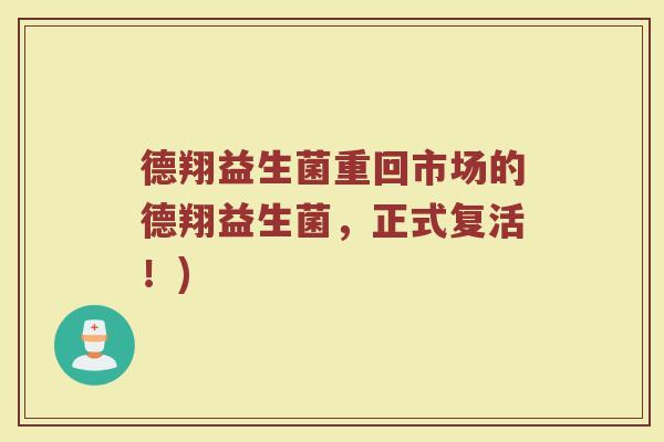 德翔益生菌重回市场的德翔益生菌，正式复活！)