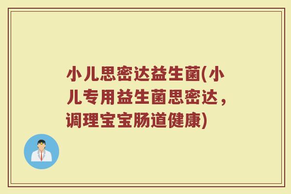 小儿思密达益生菌(小儿专用益生菌思密达，调理宝宝肠道健康)