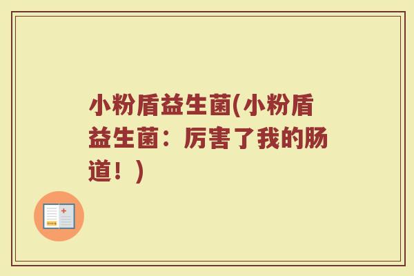 小粉盾益生菌(小粉盾益生菌:厉害了我的肠道!) 小粉盾益生菌(小粉盾益生菌:厉害了我的肠道!)