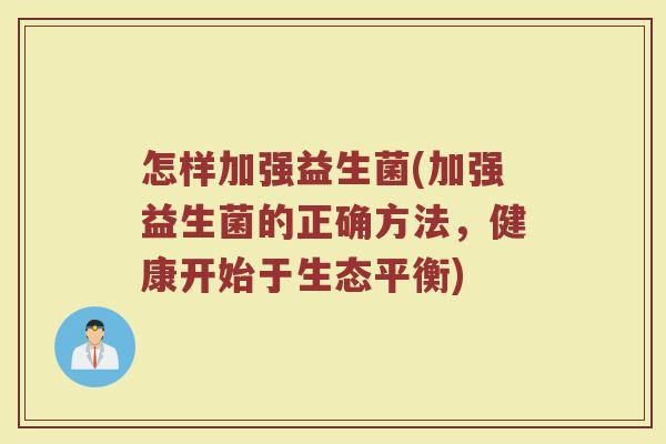 怎样加强益生菌(加强益生菌的正确方法，健康开始于生态平衡)