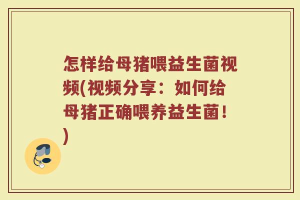 怎样给母猪喂益生菌视频(视频分享：如何给母猪正确喂养益生菌！)