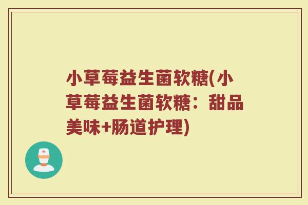 小草莓益生菌软糖(小草莓益生菌软糖：甜品美味+肠道护理)