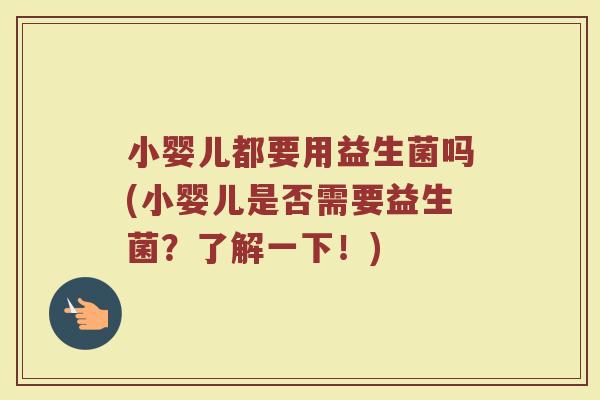 小婴儿都要用益生菌吗(小婴儿是否需要益生菌？了解一下！)
