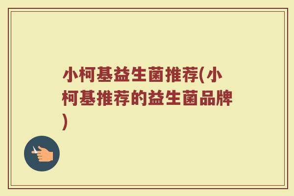 小柯基益生菌推荐(小柯基推荐的益生菌品牌)