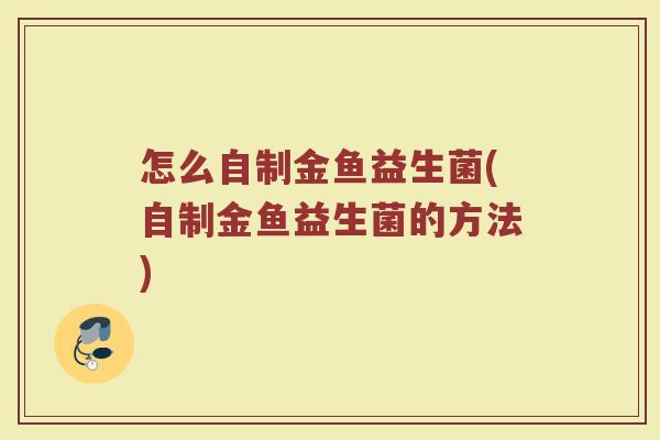 怎么自制金鱼益生菌(自制金鱼益生菌的方法)